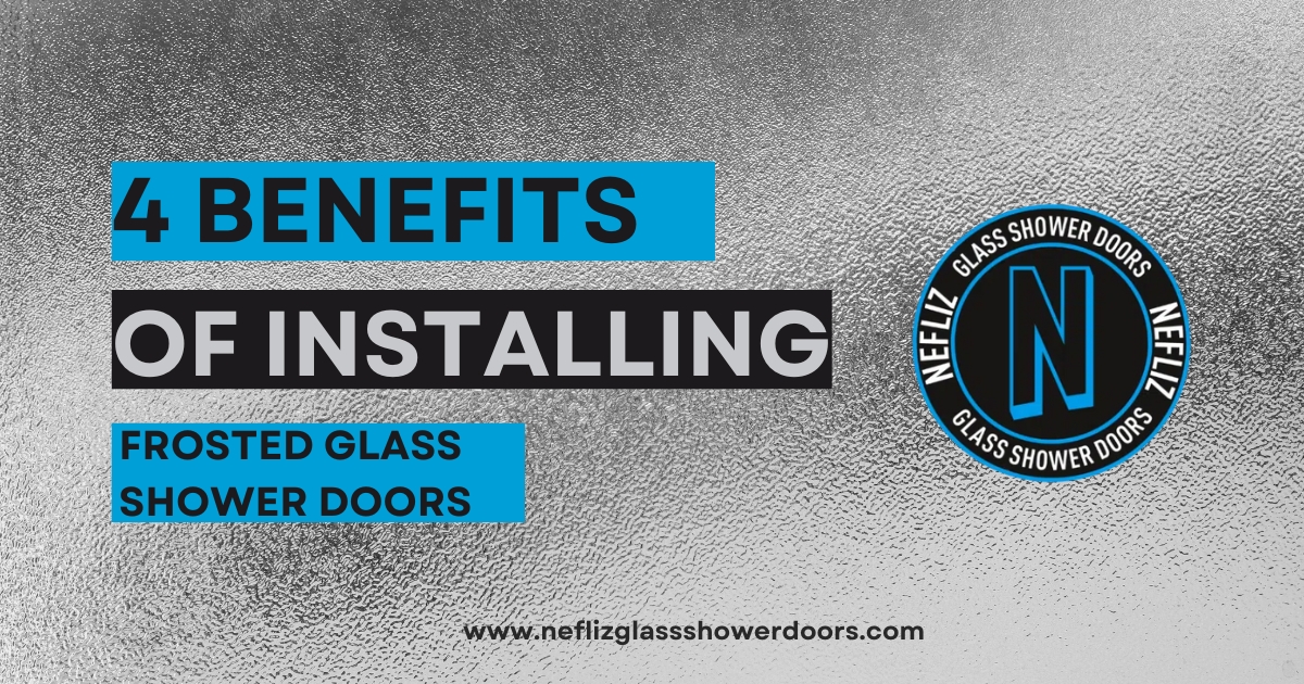 4 Benefits Of Installing A Frosted Glass Shower Door Nefliz Glass